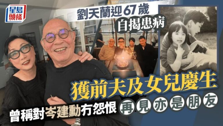 劉天蘭迎67歲自揭患病 獲前夫及女兒慶生 曾稱對岑建勳冇怨恨：適合做朋友多過做夫妻