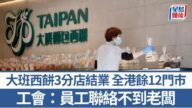 大班西餅3港鐵分店結業 全港餘12門市 工會：員工未能聯絡老闆 勞工處收求助