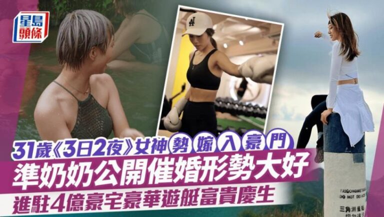 31歲《3日2夜》女神勢嫁入豪門  準奶奶公開催婚形勢大好  進駐4億豪宅豪華遊艇富貴慶生