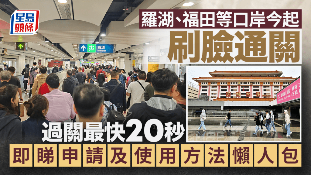 深圳口岸「刷臉」通關攻略：皇崗、羅湖等口岸啟用，一文睇清申請及使用方法！