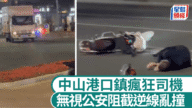 【有片直擊】中山貨車司機瘋狂逆線亂撞 無視公安阻截釀兩傷